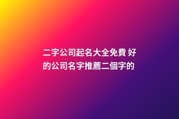 二字公司起名大全免費 好的公司名字推薦二個字的